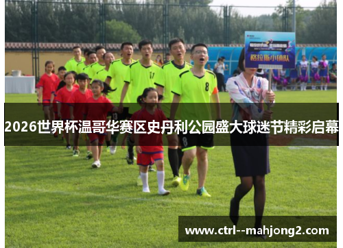 2026世界杯温哥华赛区史丹利公园盛大球迷节精彩启幕 2026世界杯温哥华赛区史丹利公园盛大球迷节精彩启幕